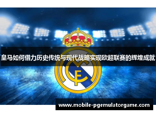皇马如何借力历史传统与现代战略实现欧超联赛的辉煌成就