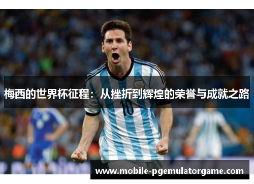 梅西的世界杯征程：从挫折到辉煌的荣誉与成就之路