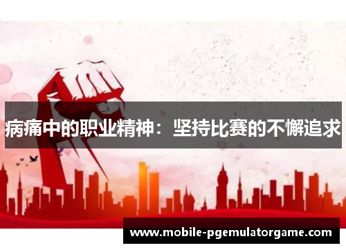 病痛中的职业精神：坚持比赛的不懈追求