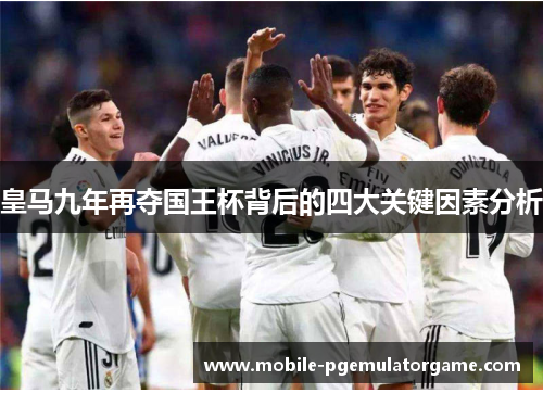 皇马九年再夺国王杯背后的四大关键因素分析